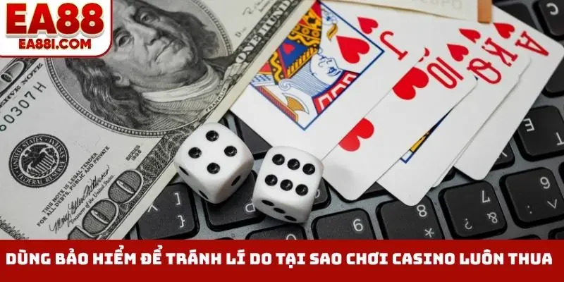 Dùng bảo hiểm để tránh lý do tại sao chơi casino luôn thua