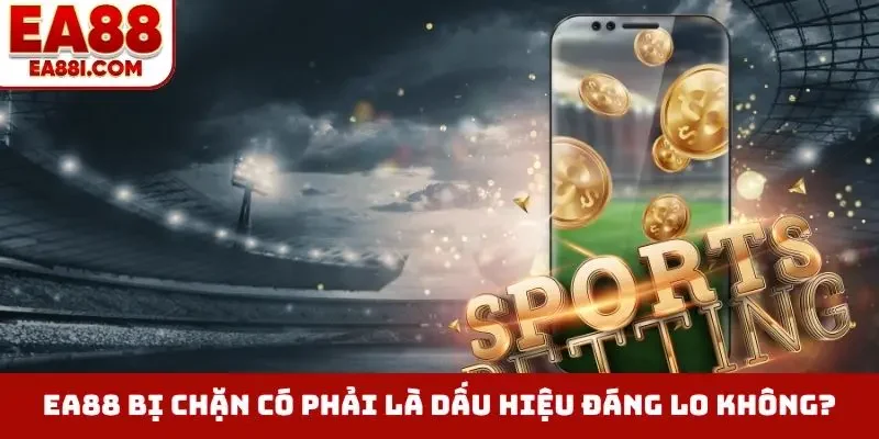 EA88 bị chặn có phải là dấu hiệu đáng lo không?