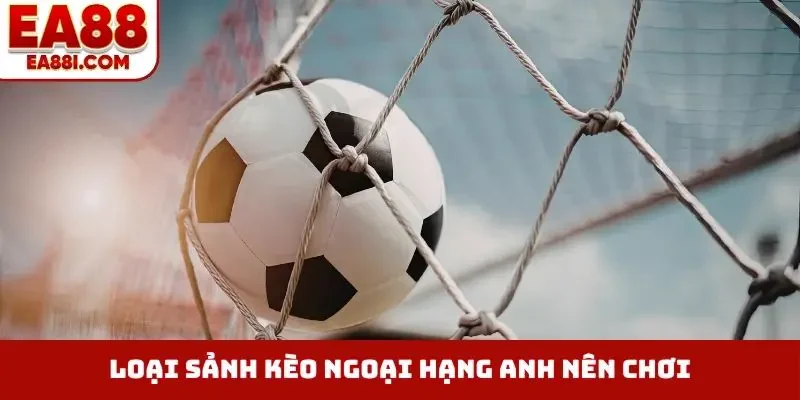 Loại kèo bóng đá ngoại hạng Anh nên chơi