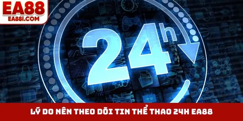 Lý do nên theo dõi tin thể thao 24h EA88