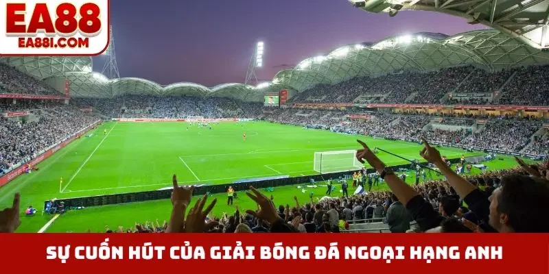 Sự cuốn hút của giải bóng đá ngoại hạng Anh